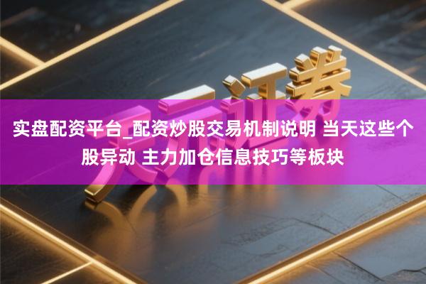 实盘配资平台_配资炒股交易机制说明 当天这些个股异动 主力加仓信息技巧等板块