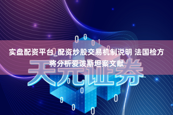 实盘配资平台_配资炒股交易机制说明 法国检方将分析爱泼斯坦案文献