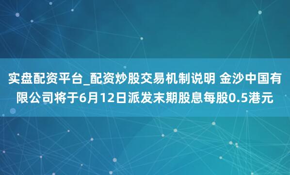 实盘配资平台_配资炒股交易机制说明 金沙中国有限公司将于6月12日派发末期股息每股0.5港元