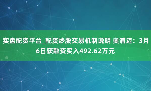 实盘配资平台_配资炒股交易机制说明 奥浦迈：3月6日获融资买入492.62万元
