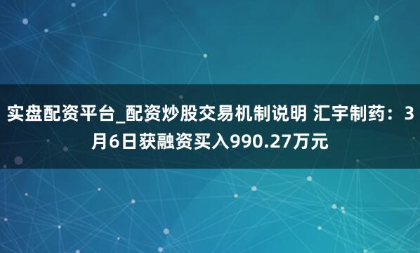 实盘配资平台_配资炒股交易机制说明 汇宇制药：3月6日获融资买入990.27万元