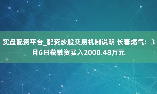 实盘配资平台_配资炒股交易机制说明 长春燃气：3月6日获融资买入2000.48万元