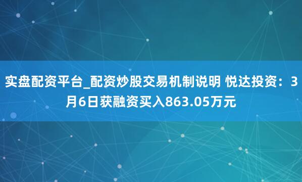 实盘配资平台_配资炒股交易机制说明 悦达投资：3月6日获融资买入863.05万元