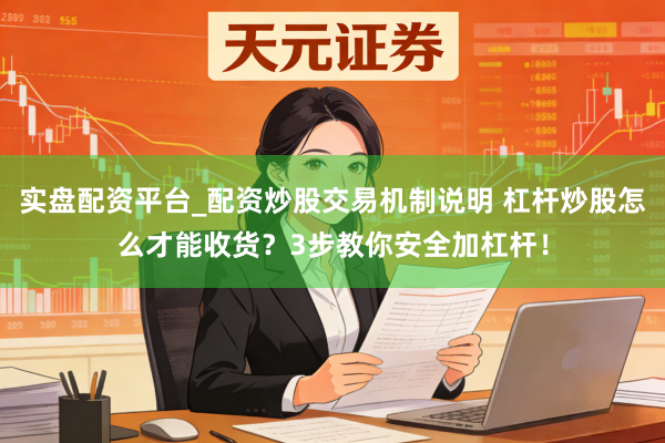 实盘配资平台_配资炒股交易机制说明 杠杆炒股怎么才能收货？3步教你安全加杠杆！