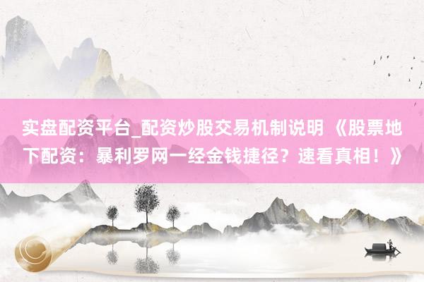 实盘配资平台_配资炒股交易机制说明 《股票地下配资：暴利罗网一经金钱捷径？速看真相！》