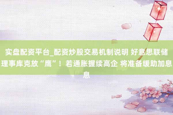 实盘配资平台_配资炒股交易机制说明 好意思联储理事库克放“鹰”！若通胀握续高企 将准备缓助加息