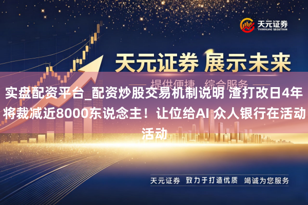 实盘配资平台_配资炒股交易机制说明 渣打改日4年将裁减近8000东说念主！让位给AI 众人银行在活动