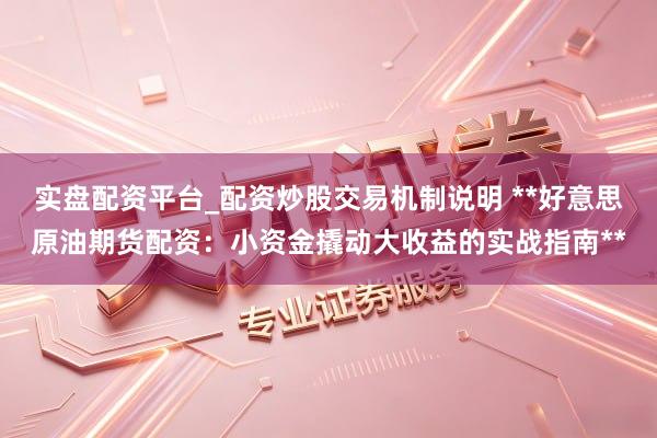 实盘配资平台_配资炒股交易机制说明 **好意思原油期货配资：小资金撬动大收益的实战指南**